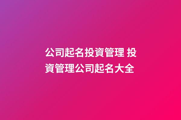 公司起名投資管理 投資管理公司起名大全-第1張-公司起名-玄機派